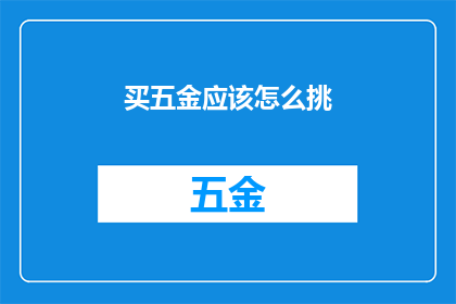买五金应该怎么挑(如何挑选合适的五金产品？)