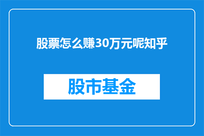 股票怎么赚30万元呢知乎(如何通过股票投资实现30万元的收益？)