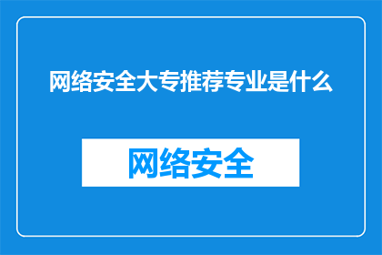网络安全大专推荐专业是什么(网络安全领域有哪些大专院校的专业推荐？)