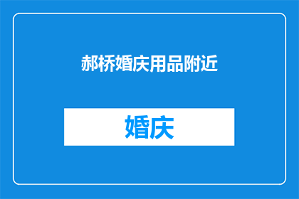 郝桥婚庆用品附近(在郝桥婚庆用品附近，您是否已经准备好迎接一场浪漫的婚礼？)
