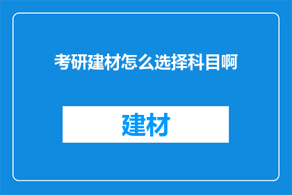 考研建材怎么选择科目啊(考研选择建材科目应如何抉择？)