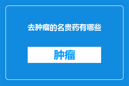 去肿瘤的名贵药有哪些(哪些名贵药物能对抗肿瘤？)