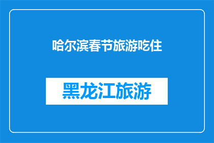 哈尔滨春节旅游吃住(哈尔滨春节旅游，您在美食与住宿方面有何期待？)
