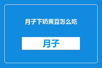 月子下奶黄豆怎么吃(如何正确食用月子期间的黄豆以促进下奶？)