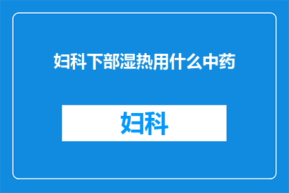 妇科下部湿热用什么中药(妇科下部湿热症状，您认为哪种中药最为适宜？)
