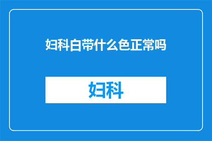 妇科白带什么色正常吗(妇科白带的正常颜色是什么？)