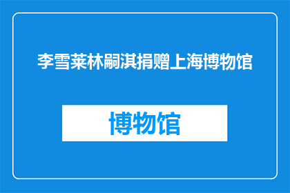 李雪莱林嗣淇捐赠上海博物馆(李雪莱林嗣淇是否捐赠了上海博物馆？)