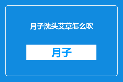 月子洗头艾草怎么吹(如何正确吹干月子期间使用艾草洗头后的头发？)