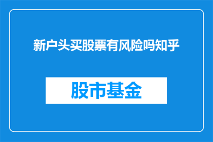 新户头买股票有风险吗知乎(新投资者购买股票是否面临风险？在知乎上寻求答案)