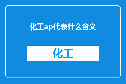 化工ap代表什么含义(化工领域AP代表的含义是什么？)