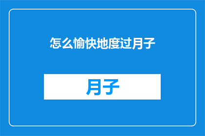 怎么愉快地度过月子(如何轻松愉快地度过产后月子期？)