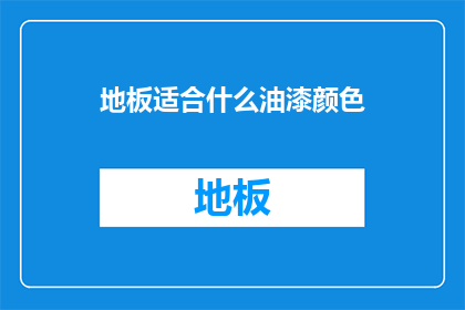 地板适合什么油漆颜色(地板颜色选择指南：哪种油漆最适合您的家居环境？)