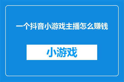 一个抖音小游戏主播怎么赚钱(如何通过抖音小游戏主播实现盈利？)