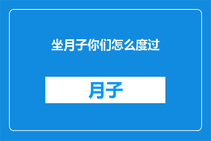 坐月子你们怎么度过(坐月子期间，你们是如何度过这段特殊时期的？)