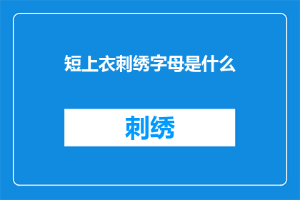 短上衣刺绣字母是什么(短上衣刺绣字母是什么？疑问句长标题)