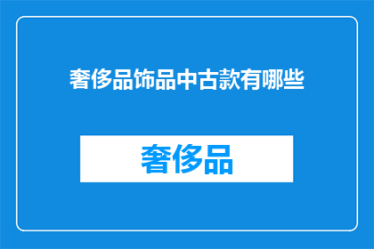 奢侈品饰品中古款有哪些(探索奢侈品饰品中古款：你能找到哪些独特的选择？)