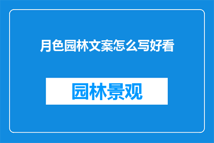 月色园林文案怎么写好看(如何撰写引人入胜的月色园林文案？)
