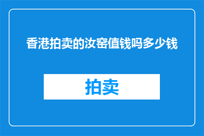 香港拍卖的汝窑值钱吗多少钱(香港拍卖的汝窑是否具有价值，其价格范围是多少？)