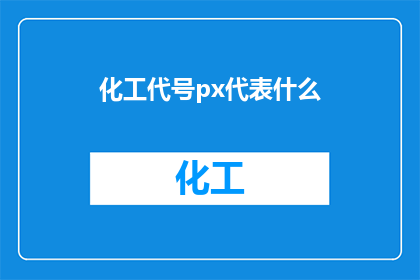 化工代号px代表什么(化工行业中，px代号代表什么含义？)