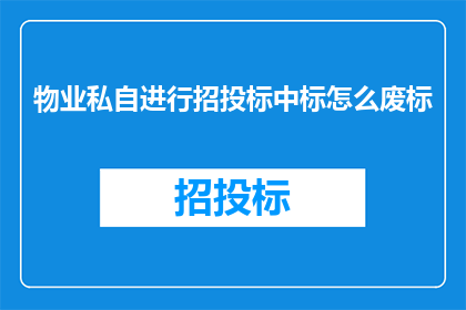 物业私自进行招投标中标怎么废标(物业私自进行招投标中标，如何废标？)