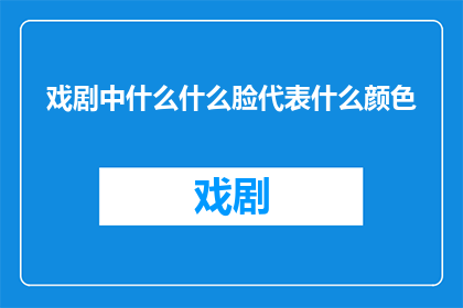 戏剧中什么什么脸代表什么颜色(戏剧中的脸谱颜色代表什么含义？)
