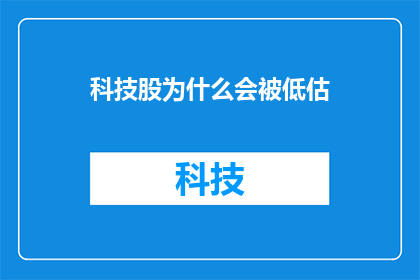 科技股为什么会被低估(为什么科技股的价值被市场低估了？)
