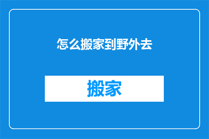怎么搬家到野外去(如何将日常生活搬至野外？)