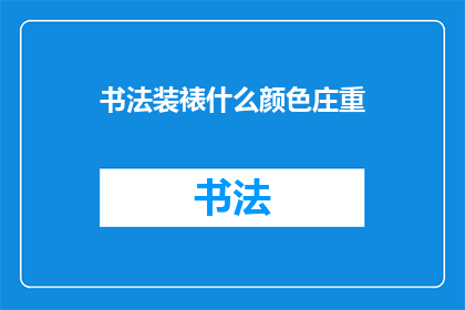 书法装裱什么颜色庄重(书法作品装裱时，应选择何种颜色以展现庄重之感？)