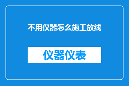 不用仪器怎么施工放线(如何无需使用专业仪器，自行进行施工放线？)