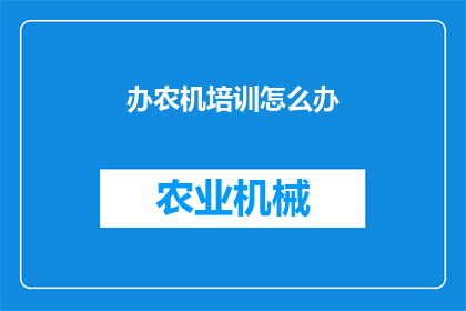 办农机培训怎么办(如何有效开展农机培训课程？)