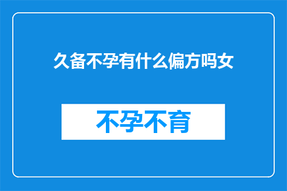 久备不孕有什么偏方吗女(女性长期不孕，是否有可行的偏方？)