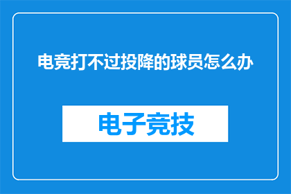 电竞打不过投降的球员怎么办(当电竞中遇到无法战胜的对手时，我们应该如何应对？)