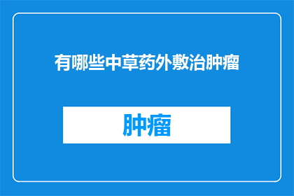 有哪些中草药外敷治肿瘤(探索中草药外敷治疗肿瘤的奥秘：有哪些草药可以用于肿瘤治疗？)