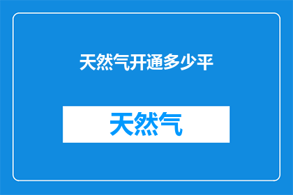 天然气开通多少平(天然气供应网络的扩展：您需要开通多少平方英尺的空间？)