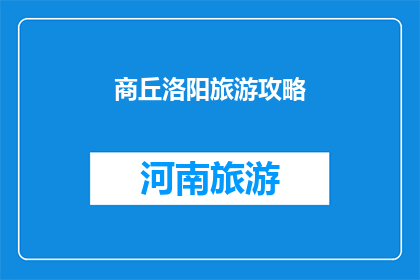 商丘洛阳旅游攻略(探索商丘与洛阳：旅游攻略指南，您不可错过的景点和体验)