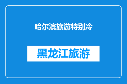 哈尔滨旅游特别冷(哈尔滨旅游是否异常寒冷？)