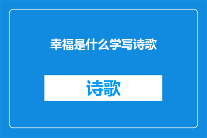 幸福是什么学写诗歌(幸福是什么？探索诗歌中的幸福之问)
