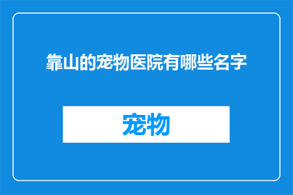 靠山的宠物医院有哪些名字(哪些宠物医院以靠山为名？)