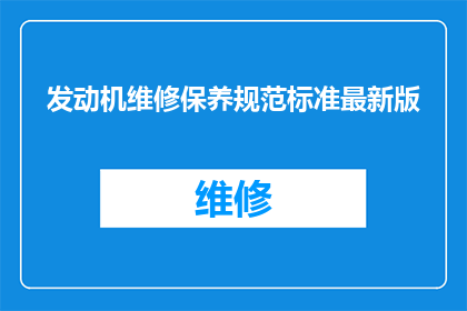 发动机维修保养规范标准最新版(发动机维修保养规范标准最新版的疑问句长标题：

您是否了解最新发布的发动机维修保养规范标准？)