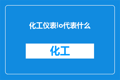 化工仪表lo代表什么(化工仪表LO代表什么？是关于化工仪表中特定术语的疑问，旨在澄清和解释该术语的含义)