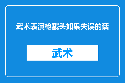 武术表演枪戳头如果失误的话(武术表演中枪戳头技巧的失误可能性及其后果)