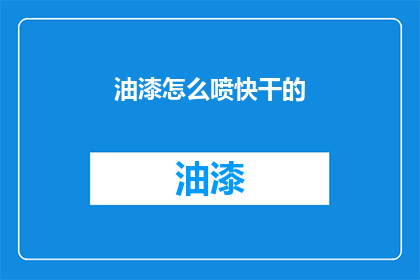 油漆怎么喷快干的(如何快速喷漆以获得快干效果？)