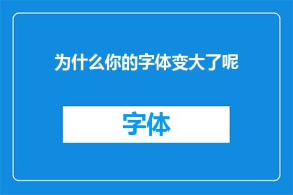 为什么你的字体变大了呢(为何我的字体突然变大了？)