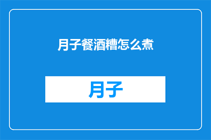 月子餐酒糟怎么煮(如何制作美味的月子餐酒糟？)