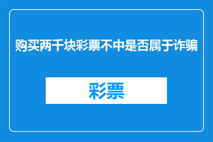 购买两千块彩票不中是否属于诈骗(是否购买两千元彩票未中奖即构成诈骗？)