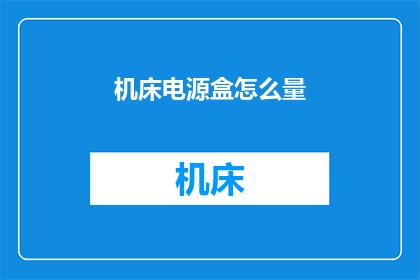机床电源盒怎么量(如何准确测量机床电源盒的尺寸？)