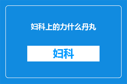 妇科上的力什么丹丸(妇科治疗中，您是否听说过名为力什么丹丸的神奇药物？)