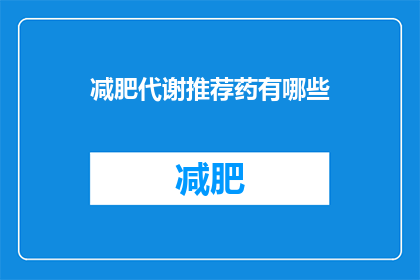 减肥代谢推荐药有哪些(哪些减肥代谢药物值得推荐？)