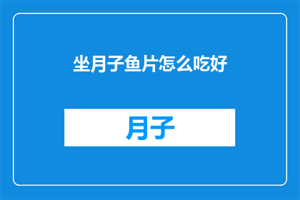 坐月子鱼片怎么吃好(坐月子期间，如何正确食用鱼片以促进恢复？)