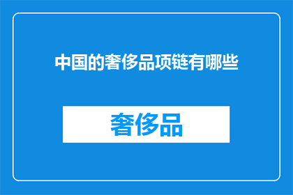中国的奢侈品项链有哪些(中国奢侈品项链的多样选择：你了解哪些顶级品牌？)